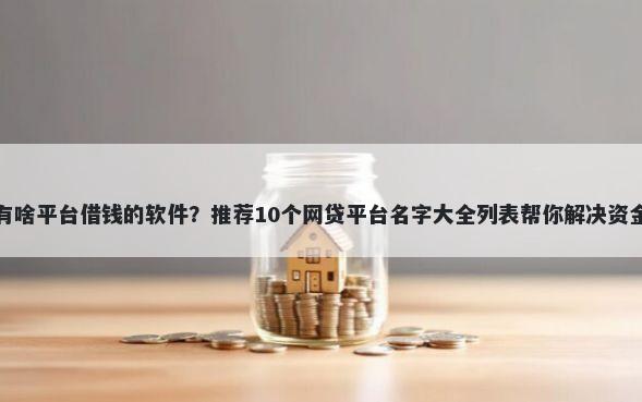 国家有啥平台借钱的软件？推荐10个网贷平台名字大全列表帮你解决资金问题