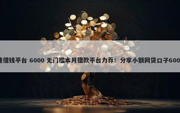 手机网上快速借钱平台 6000 无门槛本月借款平台力荐!分享小额网贷口子6000无门槛借款