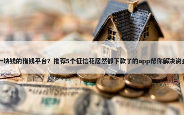 一天一块钱的借钱平台？推荐5个征信花居然都下款了的app帮你解决资金问题