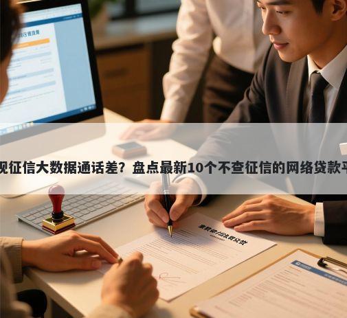 无视征信大数据通话差？盘点最新10个不查征信的网络贷款平台