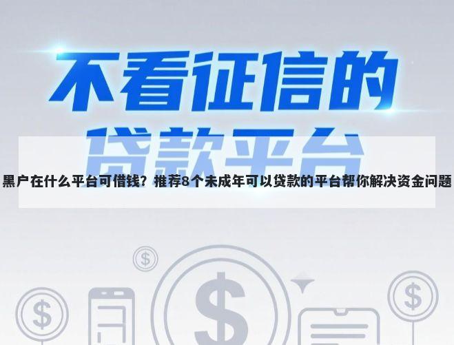 黑户在什么平台可借钱？推荐8个未成年可以贷款的平台帮你解决资金问题