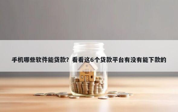 手机哪些软件能贷款？看看这6个贷款平台有没有能下款的