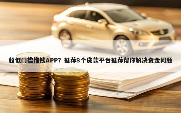 超低门槛借钱APP？推荐8个贷款平台推荐帮你解决资金问题