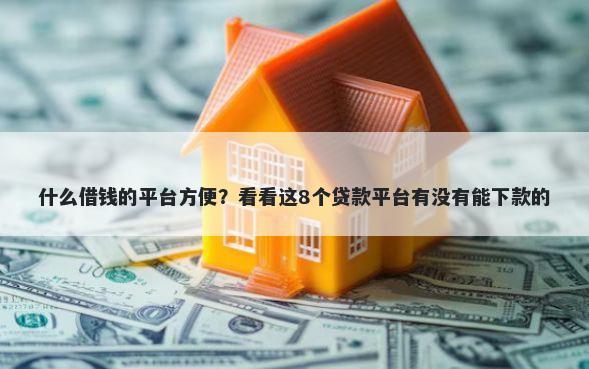 什么借钱的平台方便？看看这8个贷款平台有没有能下款的