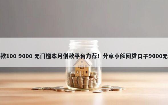 支付宝借款100 9000 无门槛本月借款平台力荐！分享小额网贷口子9000无门槛借款