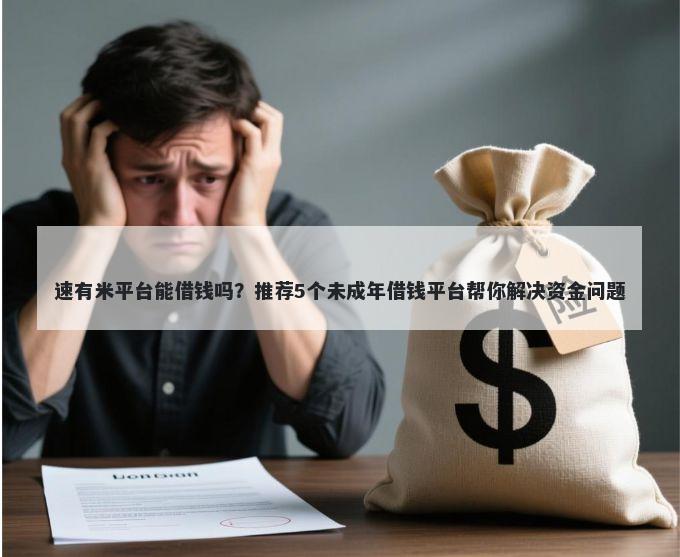速有米平台能借钱吗？推荐5个未成年借钱平台帮你解决资金问题