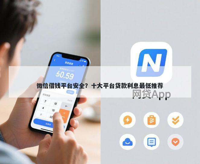 微信借钱平台安全？十大平台贷款利息最低推荐