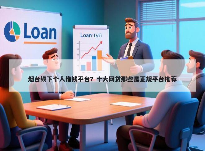 烟台线下个人借钱平台？十大网贷那些是正规平台推荐