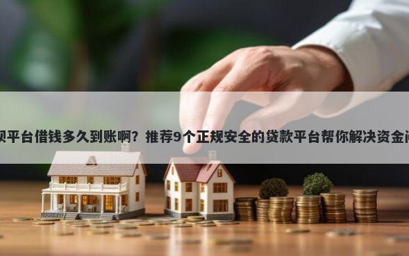 借呗平台借钱多久到账啊？推荐9个正规安全的贷款平台帮你解决资金问题