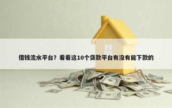 借钱流水平台?看看这10个贷款平台有没有能下款的