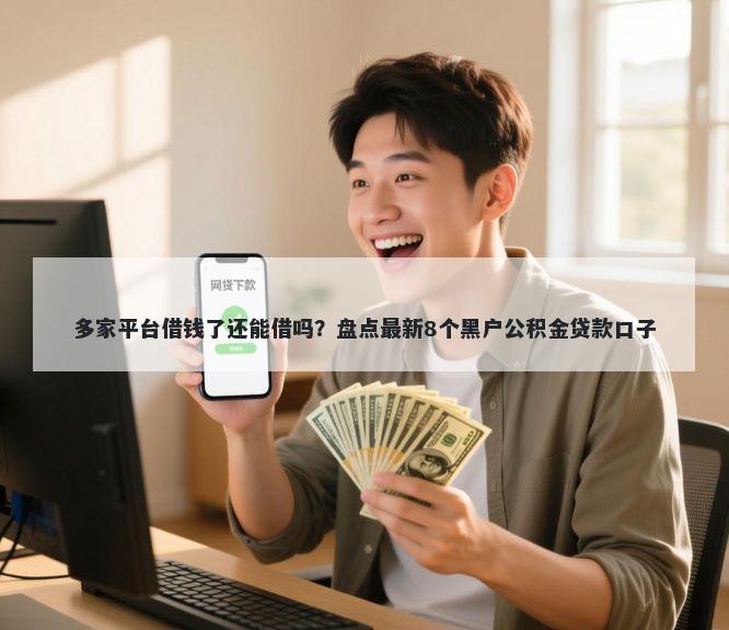 多家平台借钱了还能借吗？盘点最新8个黑户公积金贷款口子