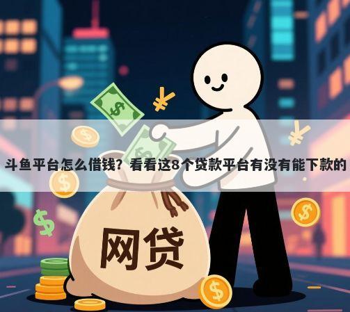 斗鱼平台怎么借钱？看看这8个贷款平台有没有能下款的