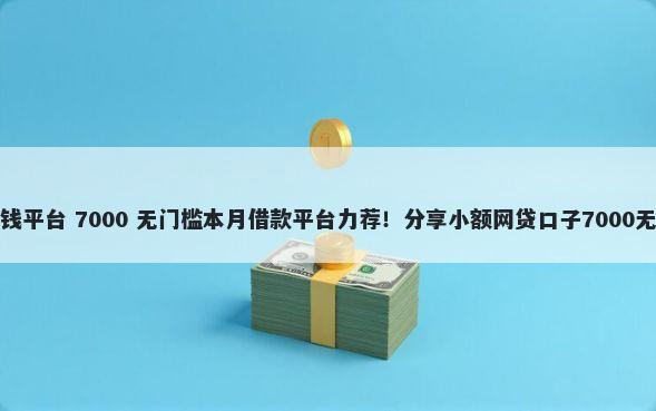 至尊宝借钱平台 7000 无门槛本月借款平台力荐！分享小额网贷口子7000无门槛借款