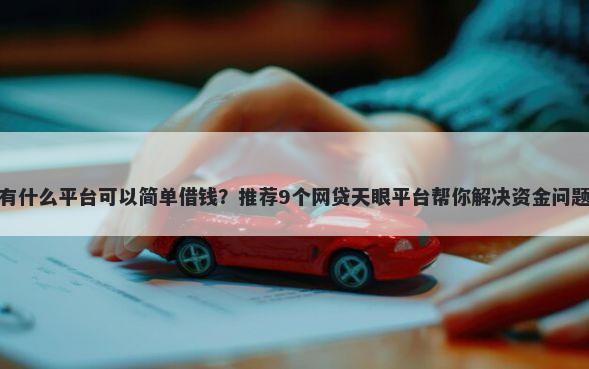 有什么平台可以简单借钱？推荐9个网贷天眼平台帮你解决资金问题