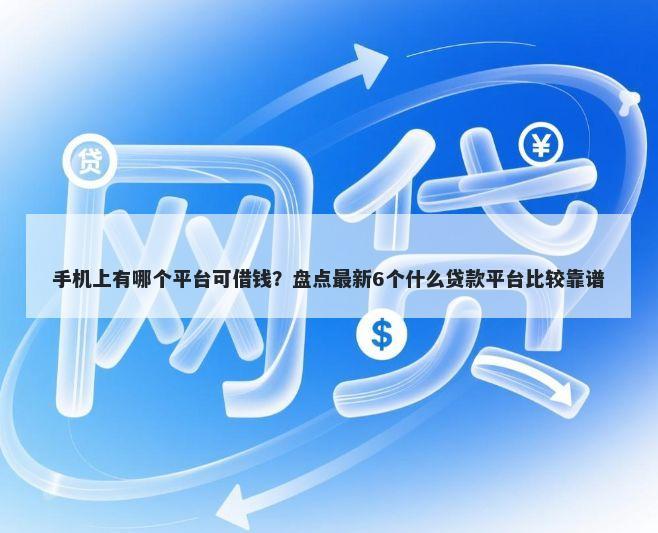 手机上有哪个平台可借钱？盘点最新6个什么贷款平台比较靠谱