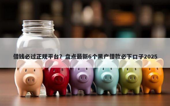 借钱必过正规平台？盘点最新6个黑户借款必下口子2025