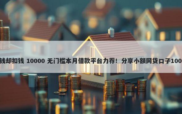 没有在平台借钱却扣钱 10000 无门槛本月借款平台力荐！分享小额网贷口子10000无门槛借款