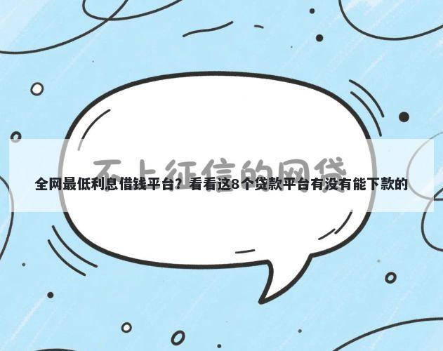 全网最低利息借钱平台？看看这8个贷款平台有没有能下款的