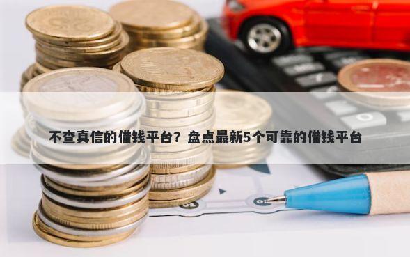 不查真信的借钱平台？盘点最新5个可靠的借钱平台