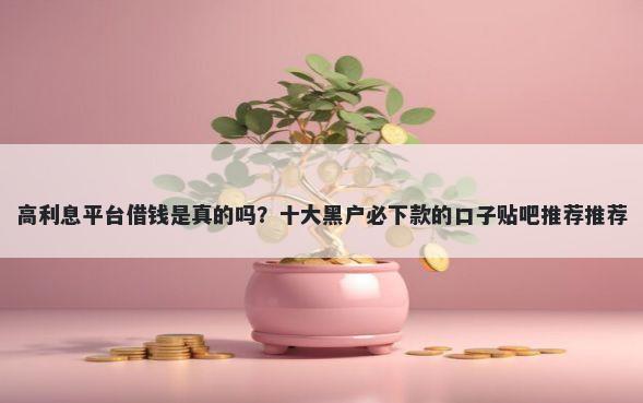 高利息平台借钱是真的吗?十大黑户必下款的口子贴吧推荐推荐