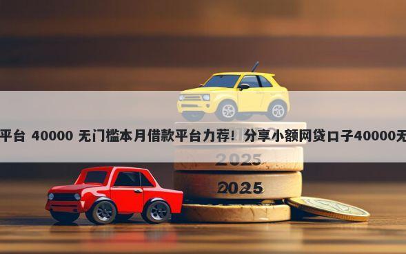 口子借钱平台 40000 无门槛本月借款平台力荐！分享小额网贷口子40000无门槛借款