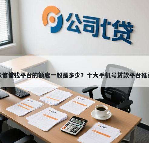 微信借钱平台的额度一般是多少？十大手机号贷款平台推荐