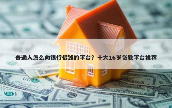 普通人怎么向银行借钱的平台？十大16岁贷款平台推荐