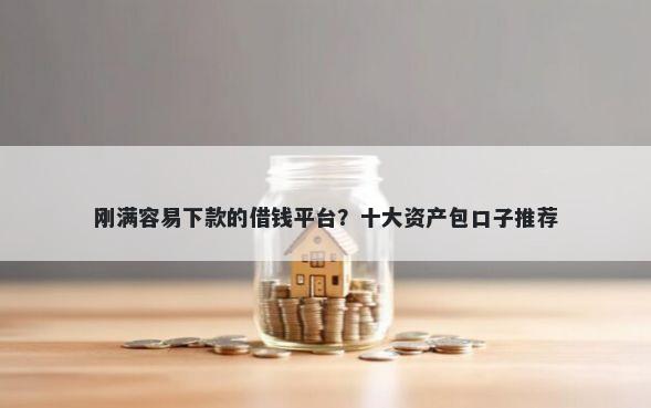 刚满容易下款的借钱平台?十大资产包口子推荐