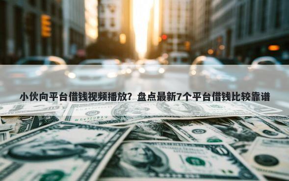 小伙向平台借钱视频播放？盘点最新7个平台借钱比较靠谱