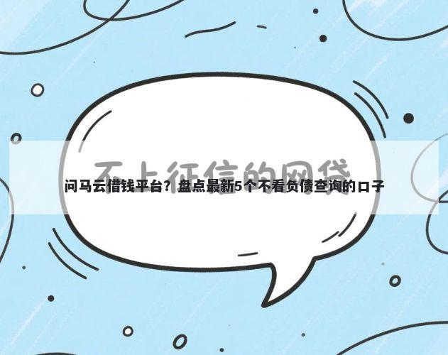问马云借钱平台？盘点最新5个不看负债查询的口子