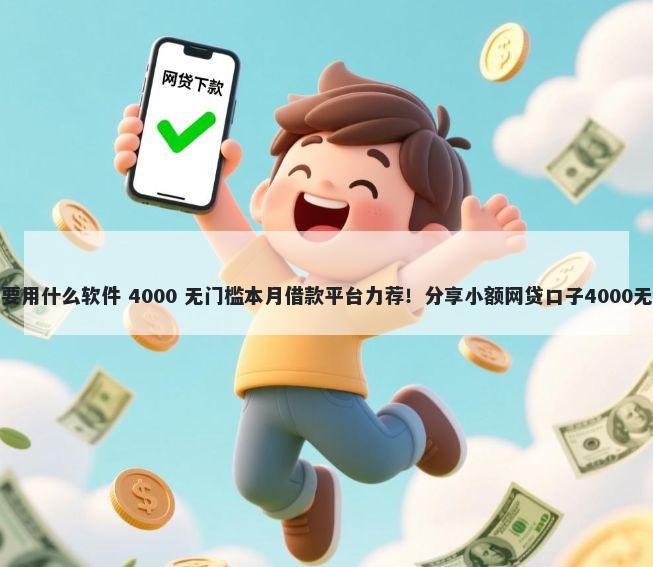 平台借钱要用什么软件 4000 无门槛本月借款平台力荐！分享小额网贷口子4000无门槛借款