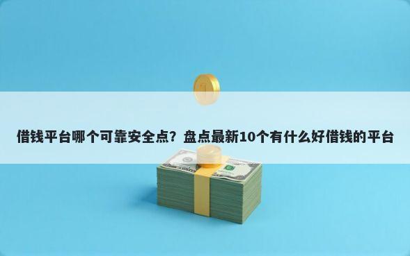 借钱平台哪个可靠安全点?盘点最新10个有什么好借钱的平台