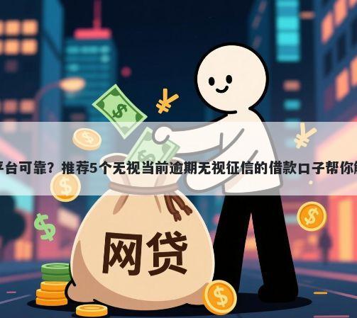 借钱在哪些平台可靠？推荐5个无视当前逾期无视征信的借款口子帮你解决资金问题