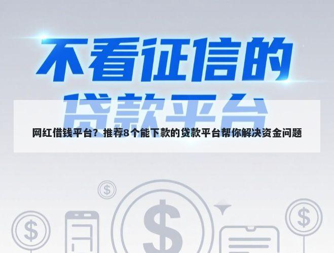 网红借钱平台？推荐8个能下款的贷款平台帮你解决资金问题
