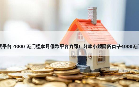 借钱消费平台 4000 无门槛本月借款平台力荐！分享小额网贷口子4000无门槛借款