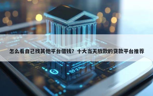 怎么看自己找其他平台借钱？十大当天放款的贷款平台推荐