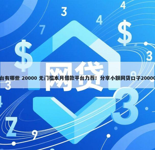 网络借钱平台有哪些 20000 无门槛本月借款平台力荐！分享小额网贷口子20000无门槛借款