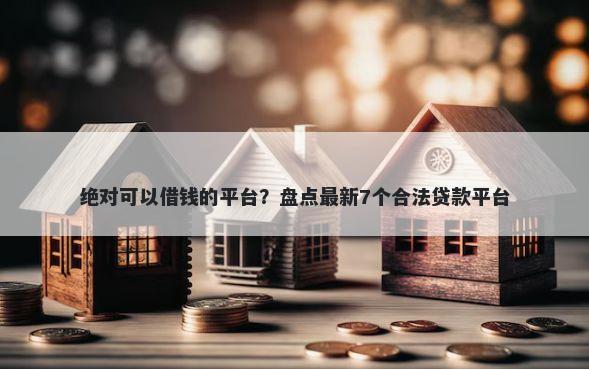 绝对可以借钱的平台？盘点最新7个合法贷款平台