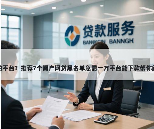 借钱准下款的平台？推荐7个黑户网贷黑名单急需一万平台能下款帮你解决资金问题
