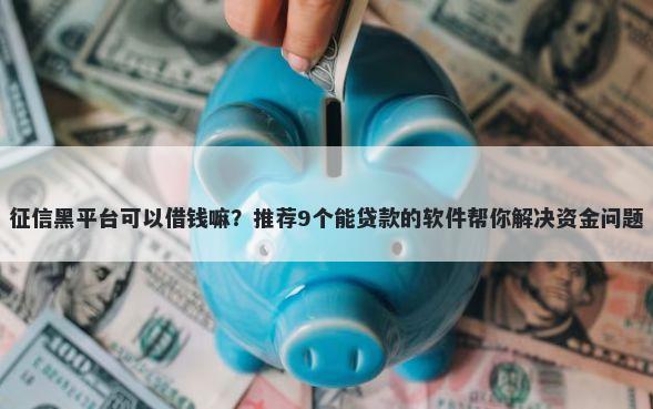征信黑平台可以借钱嘛？推荐9个能贷款的软件帮你解决资金问题