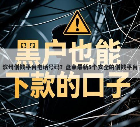 滨州借钱平台电话号码？盘点最新5个安全的借钱平台