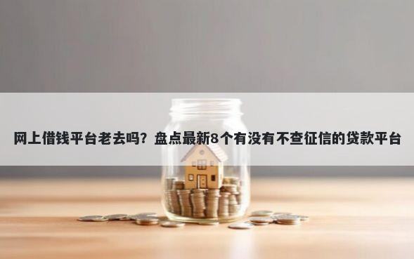 网上借钱平台老去吗？盘点最新8个有没有不查征信的贷款平台