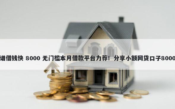 什么平台靠谱借钱快 8000 无门槛本月借款平台力荐!分享小额网贷口子8000无门槛借款