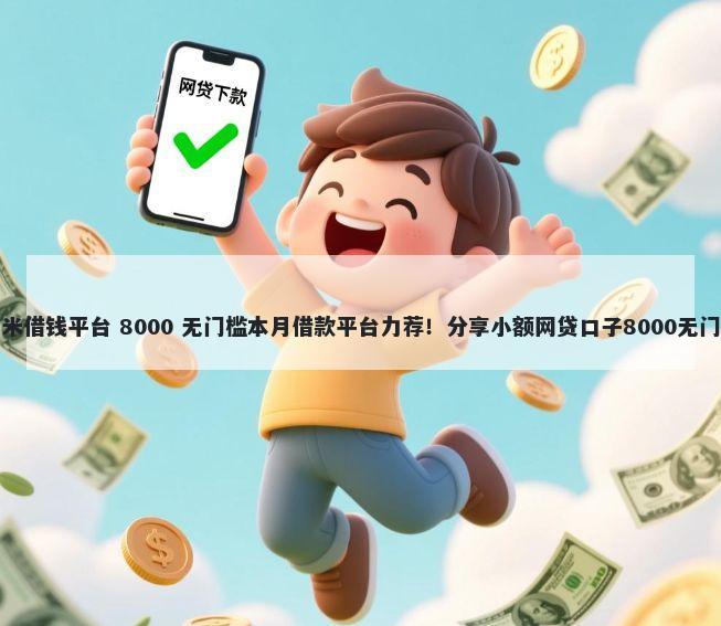 类似小米借钱平台 8000 无门槛本月借款平台力荐！分享小额网贷口子8000无门槛借款