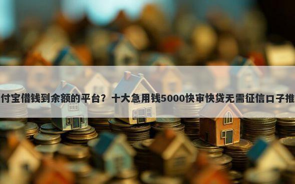 支付宝借钱到余额的平台？十大急用钱5000快审快贷无需征信口子推荐