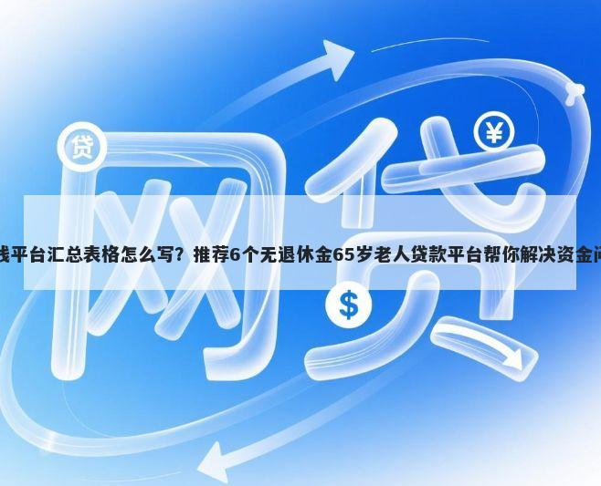 借钱平台汇总表格怎么写?推荐6个无退休金65岁老人贷款平台帮你解决资金问题