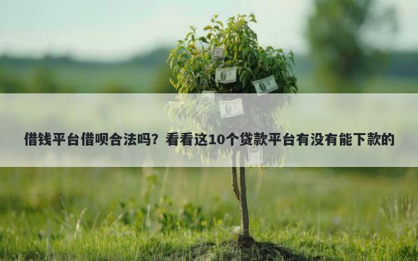 借钱平台借呗合法吗？看看这10个贷款平台有没有能下款的