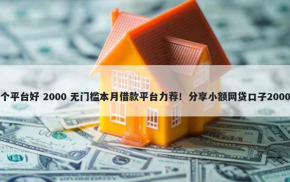 App借钱哪个平台好 2000 无门槛本月借款平台力荐！分享小额网贷口子2000无门槛借款