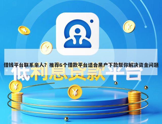 借钱平台联系亲人？推荐6个借款平台适合黑户下款帮你解决资金问题