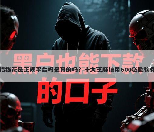 中邮借钱花是正规平台吗是真的吗?十大芝麻信用600贷款软件推荐